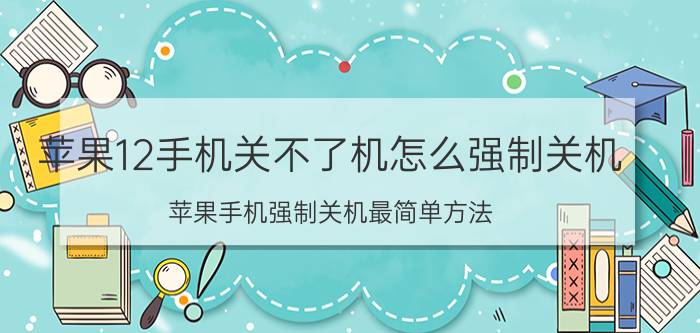 苹果12手机关不了机怎么强制关机 苹果手机强制关机最简单方法？